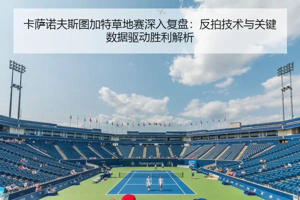 卡萨诺夫斯图加特草地赛深入复盘：反拍技术与关键数据驱动胜利解析