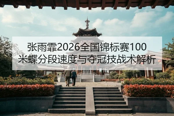 张雨霏2026全国锦标赛100米蝶分段速度与夺冠技战术解析